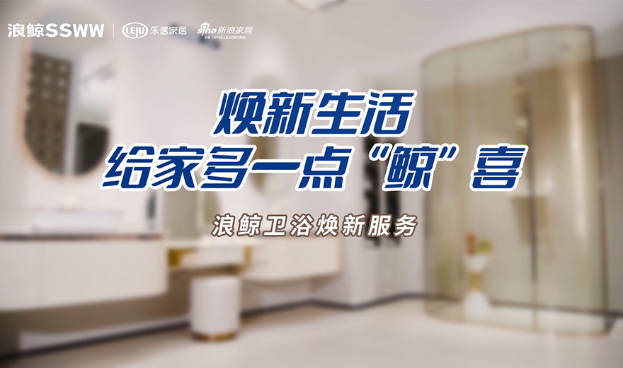 衛(wèi)浴管家 服務(wù)到家 | 煥新生活，給家多一點(diǎn)鯨喜