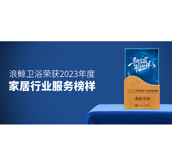 服務(wù)到家 榜樣力量！浪鯨衛(wèi)浴榮膺“2023年度家居行業(yè)服務(wù)榜樣”
