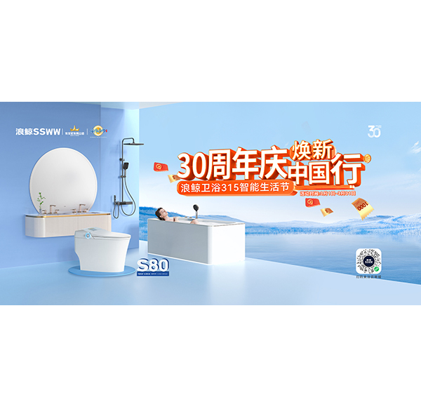 30周年慶，煥新中國行“浪鯨衛(wèi)浴315智能生活節(jié)”現(xiàn)正火熱進(jìn)行中！